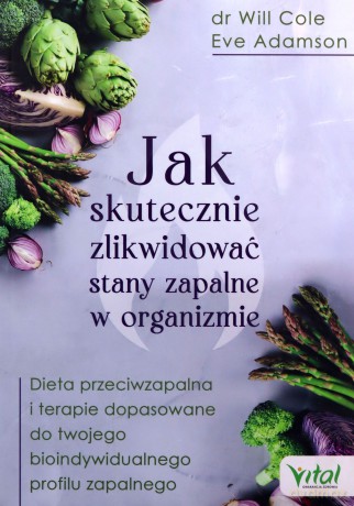Jak skutecznie zlikwidować stany zapalne w organizmie. Dieta przeciwzapalna i terapie dopasowane do twego bioindywidualnego profilu zapalnego - Will Cole, Eve Adamson [KSIĄŻKA]