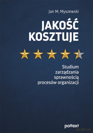 Jakość kosztuje. Studium zarządzania sprawnością procesów organizacji - Jan M. Myszewski [KSIĄŻKA]