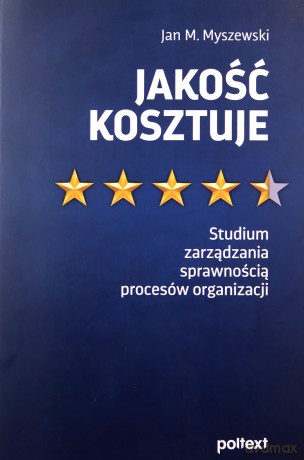 Jakość kosztuje. Studium zarządzania sprawnością procesów organizacji - Jan M. Myszewski [KSIĄŻKA]