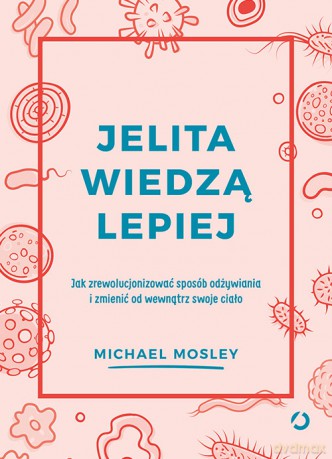 Jelita wiedzą lepiej. Jak zrewolucjonizować sposób odżywiania i zmienić od wewnątrz swoje ciało - Michael Mosley [KSIĄŻKA]