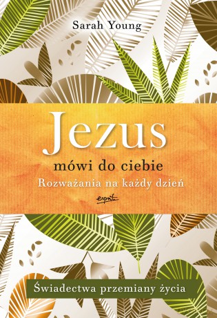 Jezus mówi do ciebie. Rozważania na każdy dzień. Świadectwa przemiany życia - Sarah Young [KSIĄŻKA]