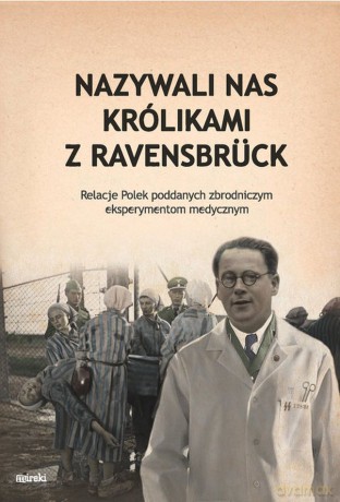 Nazywali nas kólikami z Ravensbruck. Relacje Polek poddanych zbrodniczym eksperymentom medycznym [KSIĄŻKA]