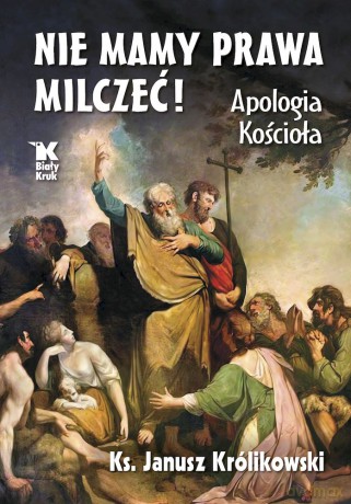 Nie mamy prawa milczeć! Apologia Kościoła - Janusz Królikowski [KSIĄŻKA]