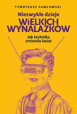 Niezwykłe dzieje wielkich wynalazków - Tymoteusz Pawłowski [KSIĄŻKA]