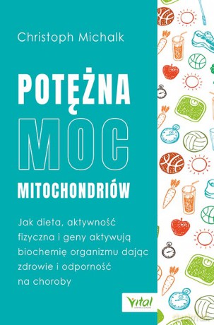 Potężna moc mitochondriów. Jak dieta, aktywność fizyczna i geny aktywują biochemię organizmu dając zdrowie i odporność na choroby - Christoph Michalk [KSIĄŻKA]