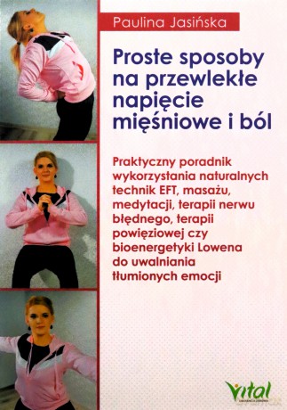 Proste sposoby na przewlekłe napięcie mięśniowe i ból. Praktyczny poradnik wykorzystania naturalnych technik EFT, masażu, medytacji, terapii nerwu błędnego, terapii powięziowej czy bioenergetyki Lowena do uwalniania tłumionych emocji - Paulina Jasińska [K