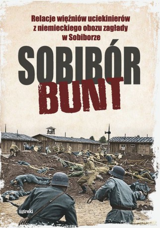 Sobibór. Bunt. Relacje więźniów uciekinierów z niemieckiego obozu zagłady w Sobiborze [KSIĄŻKA]