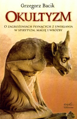 Okultyzm O Zagrożeniach Płynących Z Uwikłania W Spirytyzm Magię I Wróżby - Grzegorz Bacik [KSIĄŻKA]