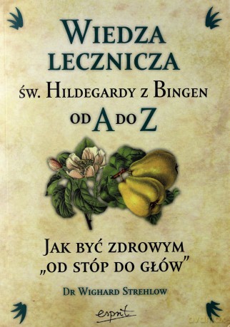 Wiedza Lecznicza Św.Hildegardy Z Bingen Od A Do Z - Dr Wighard Strehlow [KSIĄŻKA]