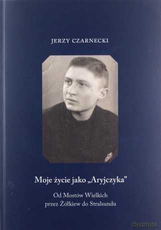 Moje życie jako Aryjczyka. Od Mostów Wielkich przez Żółkiew do Stralsundu - Jerzy Czarnecki [KSIĄŻKA]