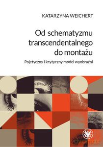 Od schematyzmu transcendentalnego do montażu Pojetyczny i krytyczny model wyobraźni - Katarzyna Weichert [KSIĄŻKA]