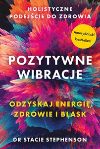 Pozytywne wibracje. Holistyczne podejście do zdrowia - Stacie Stephenson, dr [KSIĄŻKA]