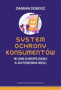 System ochrony konsumentów w Unii Europejskiej a autonomia woli - Damian Dobosz [KSIĄŻKA]