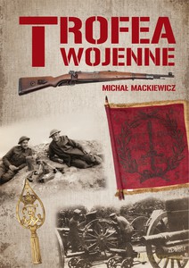 Trofea wojenne. Znaki chwały żołnierza polskiego - Michał Mackiewicz [KSIĄŻKA]