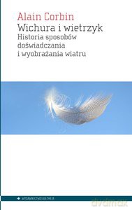 Wichura i wietrzyk. Historia sposobów doświadczania i wyobrażania wiatru - Alain Corbin [KSIĄŻKA]
