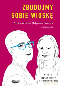 Zbudujmy sobie wioskę. O tym, jak wspierać rodziców w opiekowaniu się sobą - Małgorzata Stańczyk, Agnieszka Stein [KSIĄŻKA]