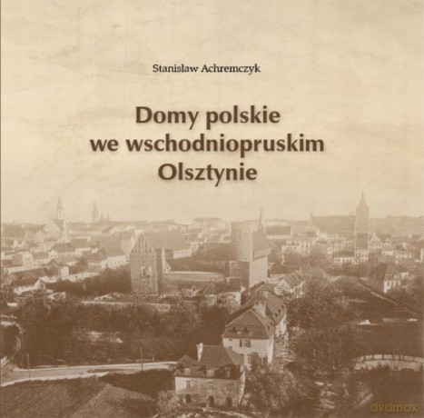 Domy polskie we wschodniopruskim Olsztynie - Stanisław Achremczyk [KSIĄŻKA]