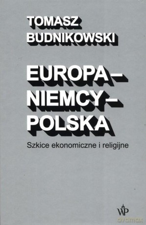 Europa-Niemcy-Polska Szkice ekonomiczne i religijne - Tomasz Budnikowski [KSIĄŻKA]