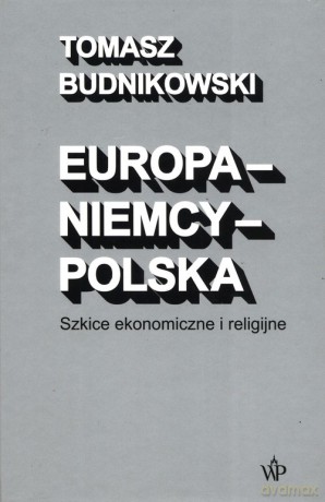 Europa-Niemcy-Polska Szkice ekonomiczne i religijne - Tomasz Budnikowski [KSIĄŻKA]