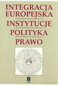 Integracja Europejska Instytucje Polityka Prawo [KSIĄŻKA]