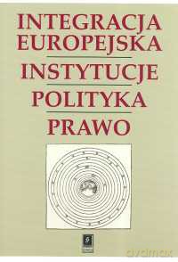 Integracja Europejska Instytucje Polityka Prawo [KSIĄŻKA]