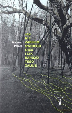 Jak nie zabiłem swojego ojca i jak bardzo tego żałuję - Mateusz Pakuła [KSIĄŻKA]