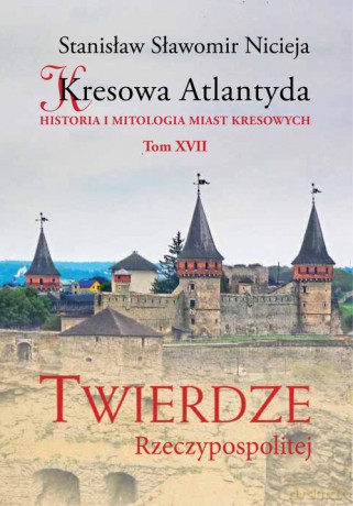 Kresowa Atlantyda (Tom 17) Twierdze Rzeczypospolitej - Stanisław Sławomir Nicieja [KSIĄŻKA]