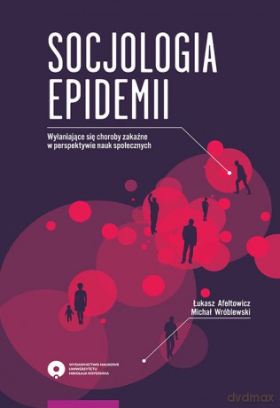 Socjologia epidemii Wyłaniające się choroby zakaźne w perspektywie nauk społecznych - Łukasz Afeltowicz, Michał Wróblewski [KSIĄŻKA]