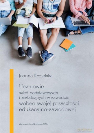 Uczniowie szkół podstawowych i kształcących w zawodzie wobec swojej przyszłości edukacyjno-zawodowej - Joanna Kozielska [KSIĄŻKA]