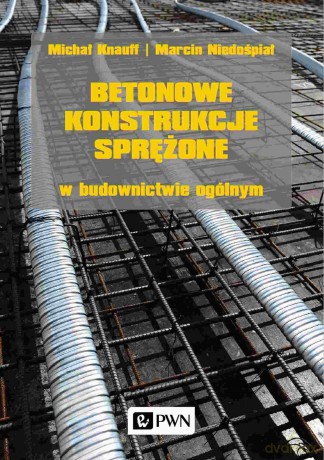 Betonowe konstrukcje sprężone w budownictwie ogólnym - Michał Knauff, Marcin Niedośpiał [KSIĄŻKA]