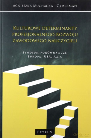 Kulturowe determinanty profesjonalnego rozwoju zawodowego nauczycieli. Studium porównawcze Europa, USA, Azja - Agnieszka Muchacka - Cymerman [KSIĄŻKA]