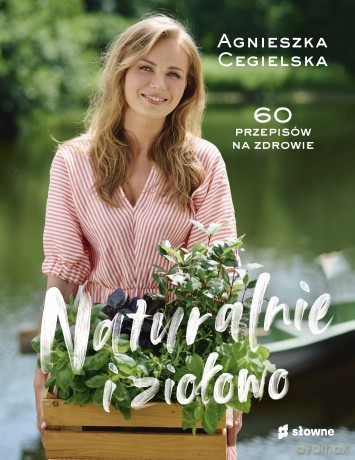 Naturalnie i ziołowo. 60 przepisów na zdrowie - Agnieszka Cegielska [KSIĄŻKA]