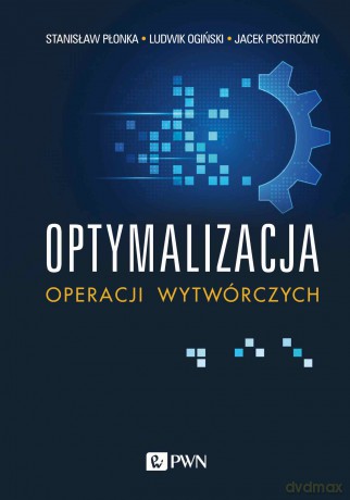 Optymalizacja operacji wytwórczych - Stanisław Płonka, Ludwik Ogiński, Jacek Postrożny [KSIĄŻKA]