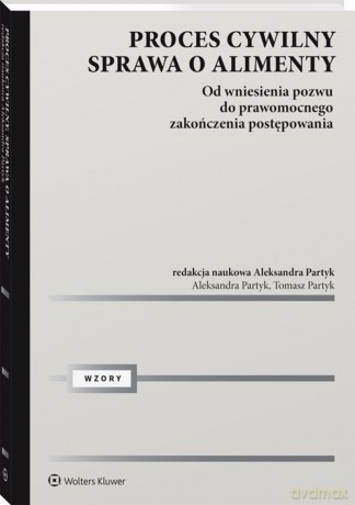 Proces cywilny. Sprawa o alimenty. Od wniesienia pozwu do prawomocnego zakończenia postępowania. - Aleksandra Partyk, Tomasz Partyk [KSIĄŻKA]