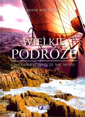 Wielkie Podróże Czas Odkryć Jeszcze Nie Minął (twarda) - Piotr Małyszko [KSIĄŻKA]