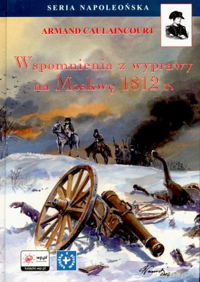 Wspomnienia Z Wyprawy Na Moskwę 1812 R. - Armand Caulaincourt [KSIĄŻKA]