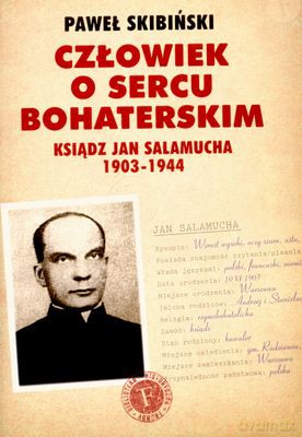 Człowiek O Sercu Bohaterskim Ksiądz Jan Salamucha 1903 - 1944 - Paweł Skibiński [KSIĄŻKA]