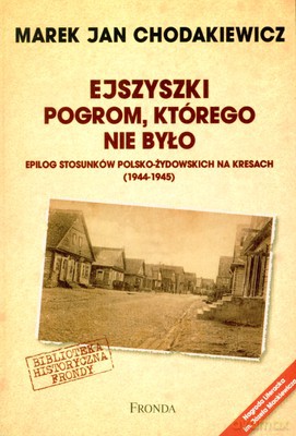Ejszyszki Pogrom Którego Nie Było Epilog Stosunków Polsko-Żydowskich Na Kresach (1944-1945) - Marek Jan Chodakiewicz [KSIĄŻKA]