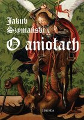 O Aniołach Świadectwa Opowieści I Legendy (twarda) - Jakub Szymański [KSIĄŻKA]