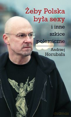 Żeby Polska Była Sexy I Inne Szkice Polemiczne - Andrzej Horubała [KSIĄŻKA]
