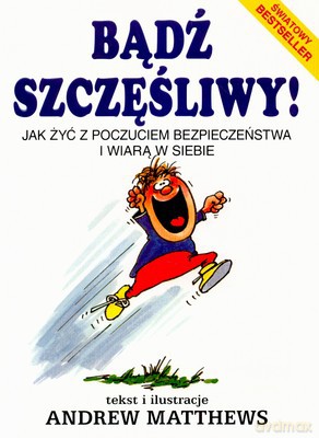 Bądź Szczęśliwy Jak Żyć Z Poczuciem Bezpieczeństwa I Wiarą W Siebie - Andrew Matthews [KSIĄŻKA]