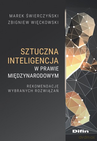 Sztuczna inteligencja w prawie międzynarodowym. Rekomendacje wybranych rozwiązań - Marek Świerczyński, Zbigniew Więckowski [KSIĄŻKA]