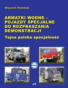 Armatki wodne - pojazdy specjalne do rozpraszania demonstracji. Tajna polska specjalność - Wojciech Połomski [KSIĄŻKA]