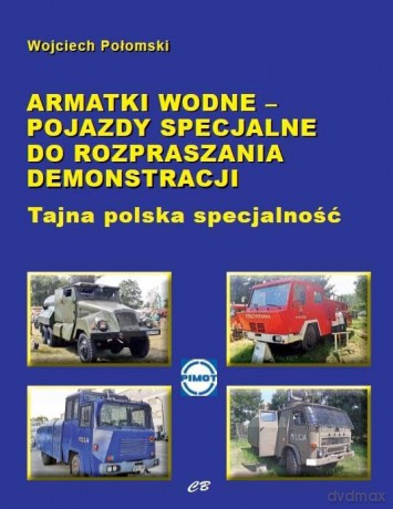 Armatki wodne - pojazdy specjalne do rozpraszania demonstracji. Tajna polska specjalność - Wojciech Połomski [KSIĄŻKA]