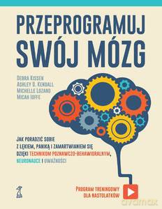 Przeprogramuj swój mózg. Jak poradzić sobie z lękiem, paniką i zamartwianiem się dzięki technikom poznawczo-behawioralnym, neuronauce i uważności [KSIĄŻKA]