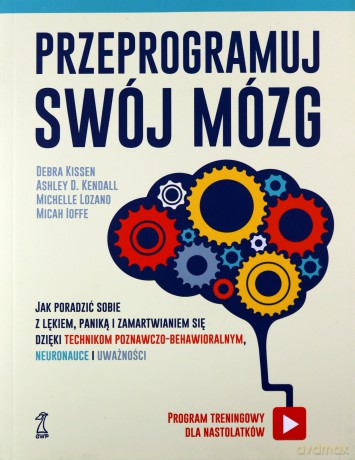 Przeprogramuj swój mózg. Jak poradzić sobie z lękiem, paniką i zamartwianiem się dzięki technikom poznawczo-behawioralnym, neuronauce i uważności [KSIĄŻKA]