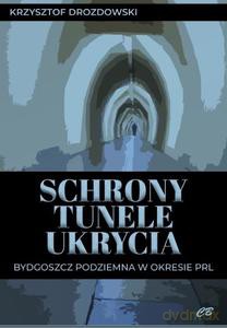 Schrony, tunele, ukrycia. Bydgoszcz podziemna w okresie PRL - Krzysztof Drozdowski [KSIĄŻKA]