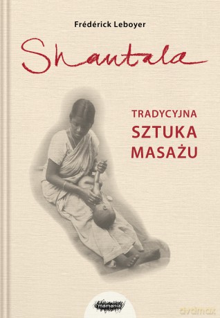 Shantala. Tradycyjna sztuka masażu - nowe wydanie - Frederic Leboyer [KSIĄŻKA]