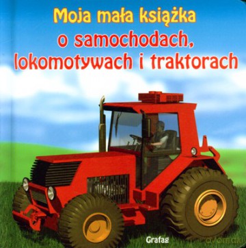 Moja Mała Książka O Samochodach Lokomotywach I Traktorach (twarda) [KSIĄŻKA]