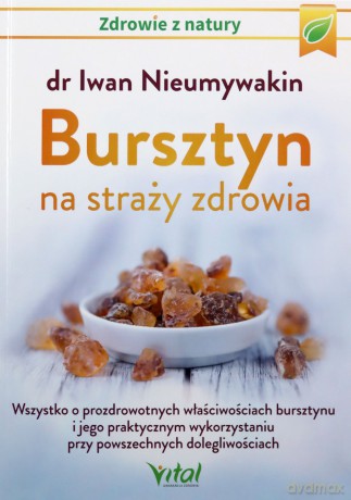 Bursztyn na straży zdrowia. Wszystko o prozdrowotnych właściwościach bursztynu i jego praktycznym wykorzystaniu przy powszechnych dolegliwościach - Iwan Nieumywakin [KSIĄŻKA]